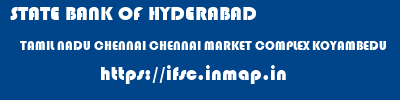 ifsc code of STATE BANK OF HYDERABAD TAMIL NADU CHENNAI CHENNAI MARKET COMPLEX KOYAMBEDU STATE BANK OF HYDERABAD TAMIL NADU CHENNAI CHENNAI MARKET COMPLEX KOYAMBEDU ifsc code